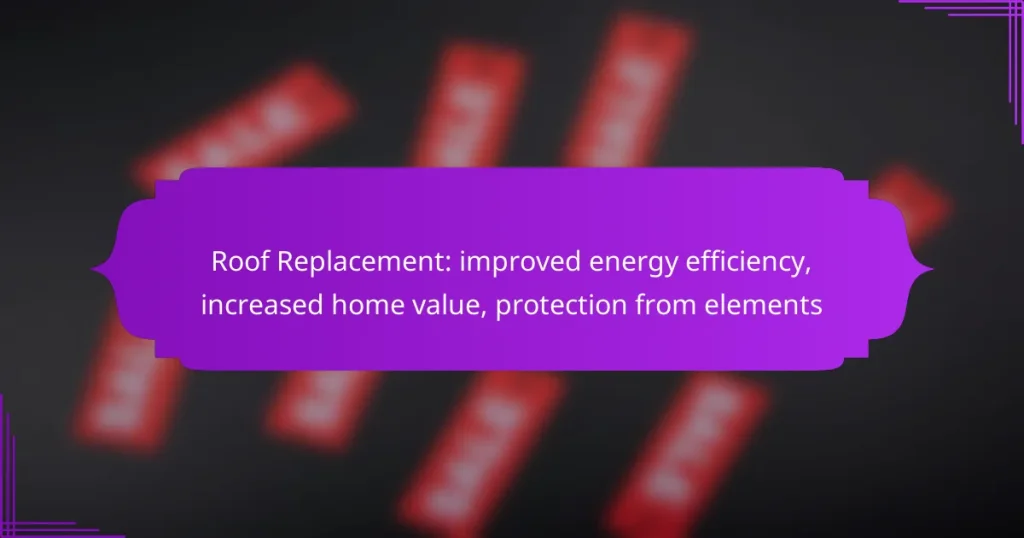 Roof Replacement: improved energy efficiency, increased home value, protection from elements