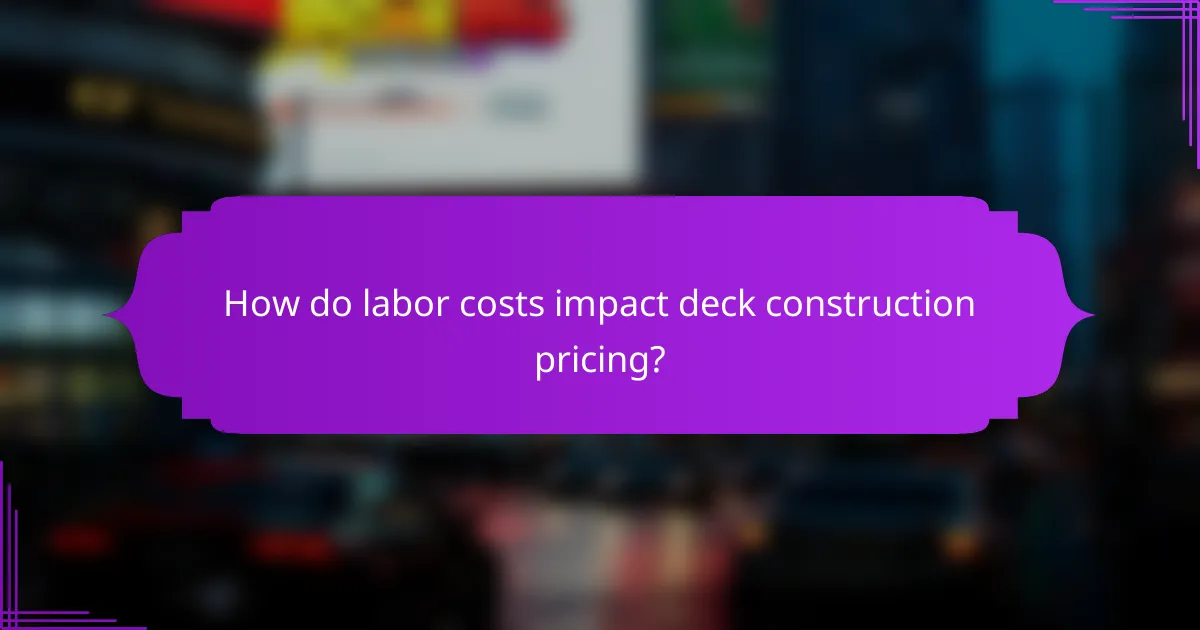 How do labor costs impact deck construction pricing?
