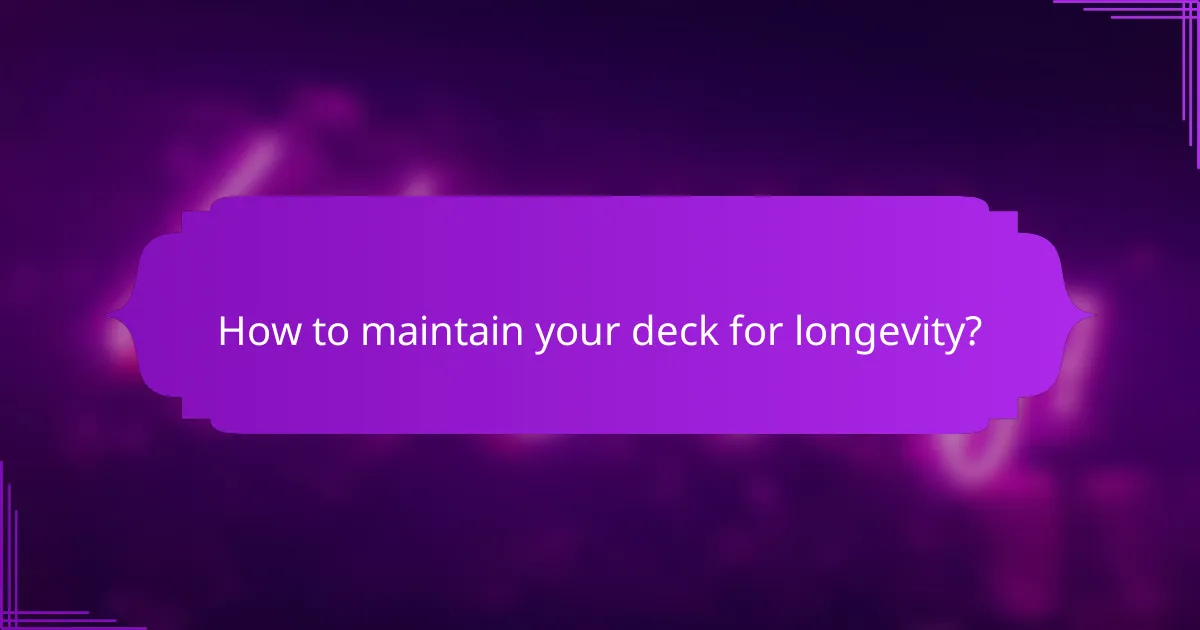 How to maintain your deck for longevity?