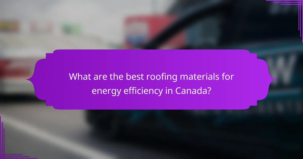 What are the best roofing materials for energy efficiency in Canada?