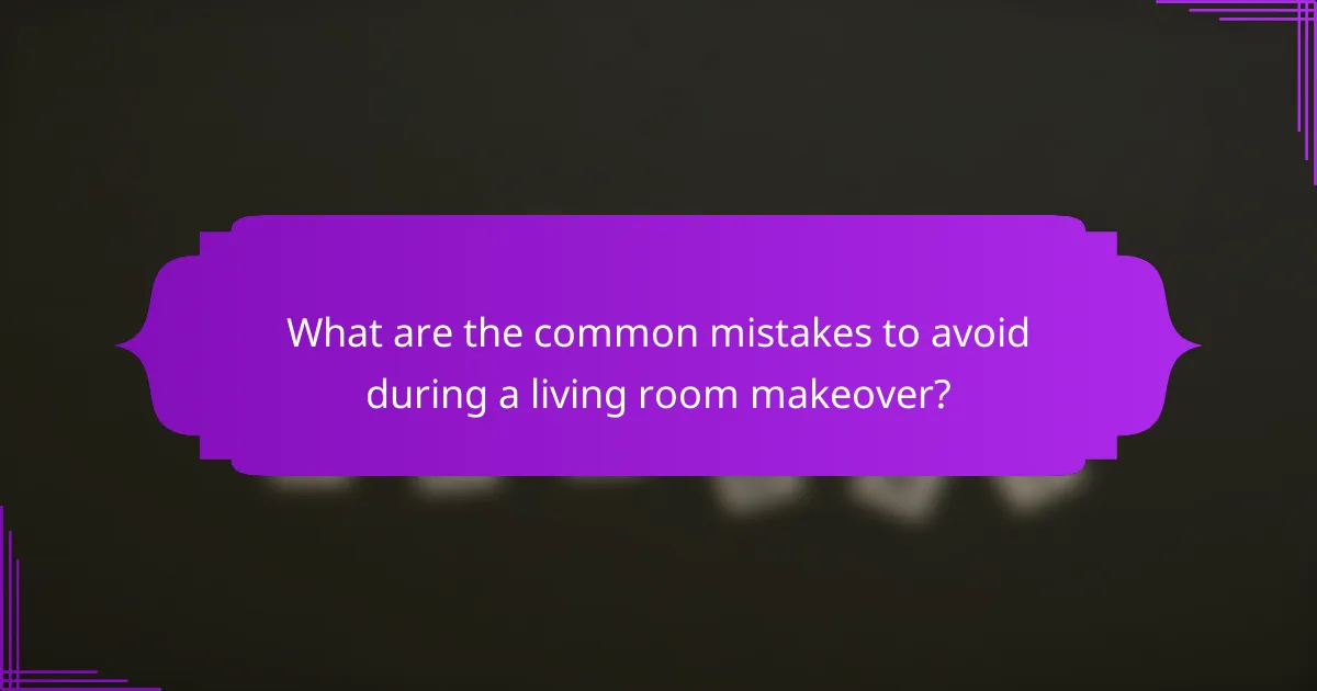 What are the common mistakes to avoid during a living room makeover?