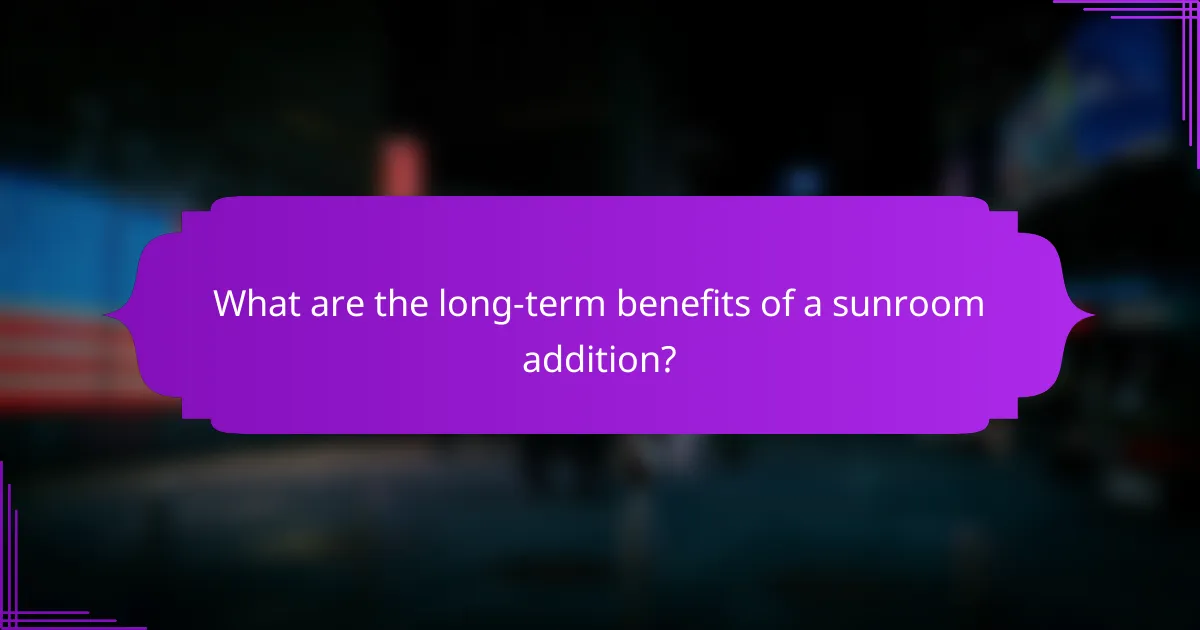 What are the long-term benefits of a sunroom addition?